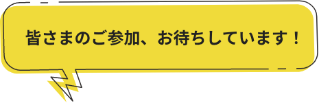 皆さまのご参加、お待ちしています！